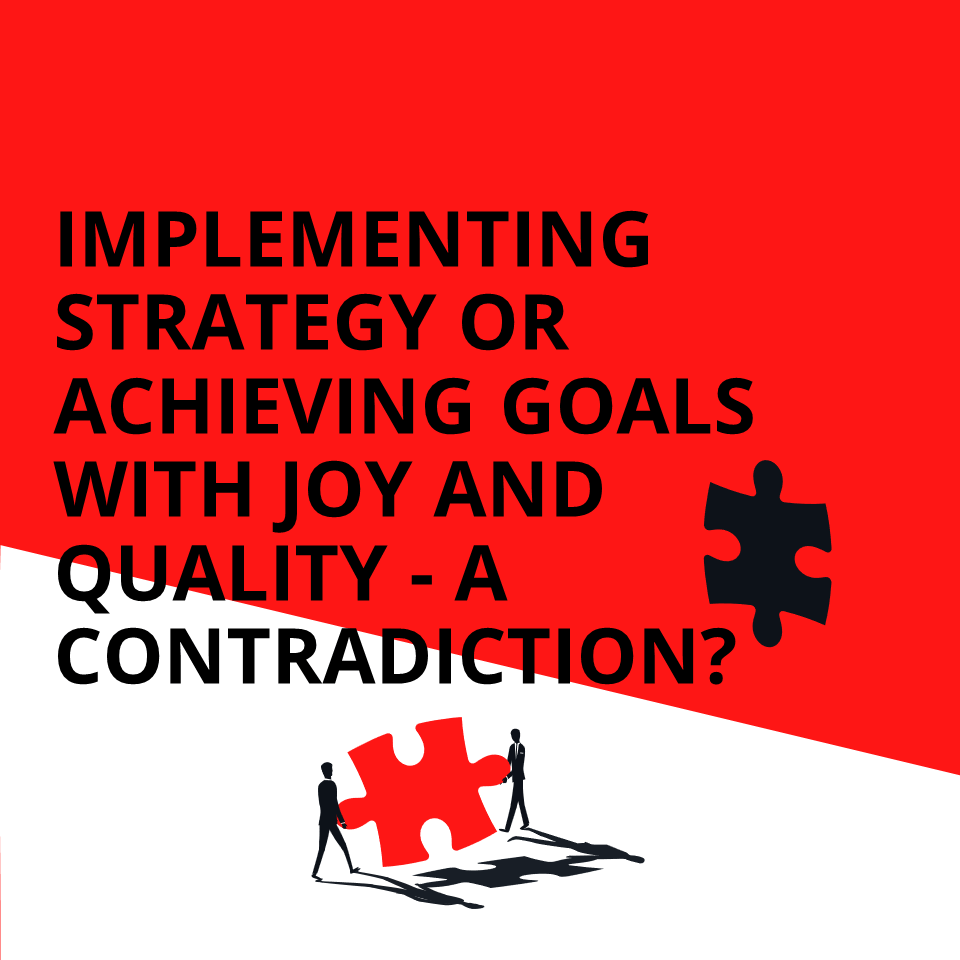 IMPLEMENTING STRATEGY OR ACHIEVING GOALS WITH JOY AND QUALITY A CONTRADICTION