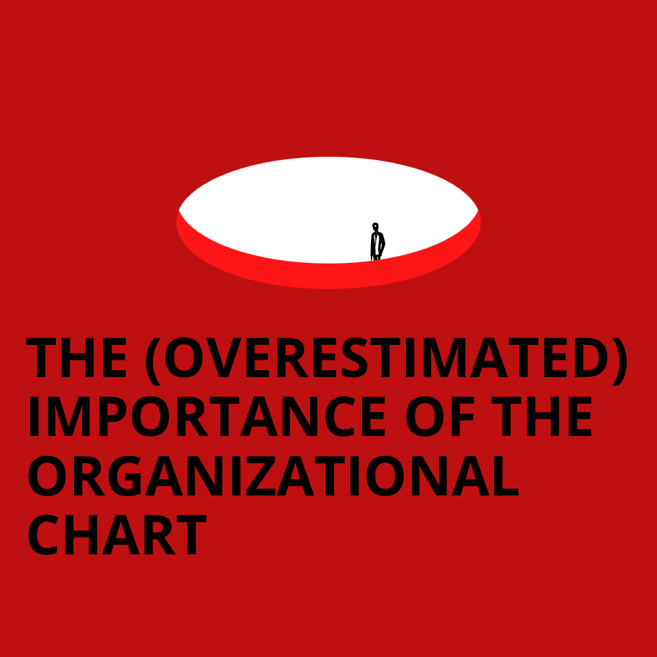 THE OVERESTIMATED IMPORTANCE OF THE ORGANIZATIONAL CHART